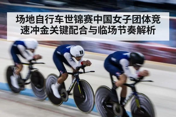 场地自行车世锦赛中国女子团体竞速冲金关键配合与临场节奏解析