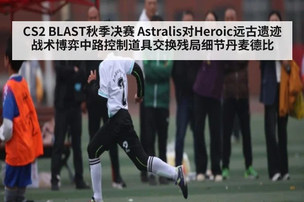 CS2 BLAST秋季决赛 Astralis对Heroic远古遗迹战术博弈中路控制道具交换残局细节丹麦德比