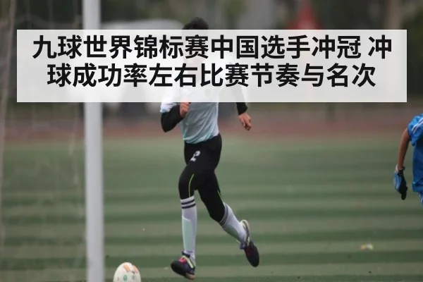 九球世界锦标赛中国选手冲冠 冲球成功率左右比赛节奏与名次
